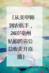 从美甲师到农机手，26岁亳州姑娘跨省公益收麦开直播